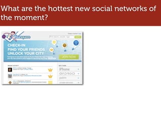 What are the hottest new social networks of
the moment?
 