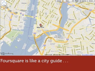Foursquare is like a city guide . . .
 