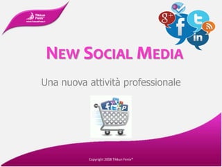 NEW SOCIAL MEDIA
Una nuova attività professionale




          Copyright 2008 Tikkun Fenix®
 