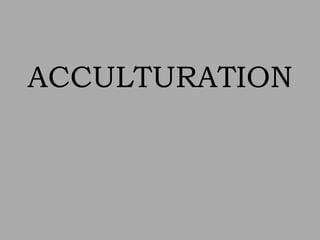 ACCULTURATION
 