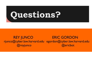 Questions?

      REY JUNCO                 ERIC GORDON
rjunco@cyber.law.harvard.edu egordon@cyber.law.harvard.edu
        @reyjunco                     @ericbot
 
