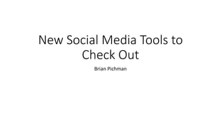 New Social Media Tools to
Check Out
Brian Pichman
 