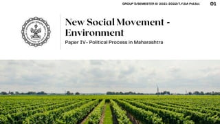 Paper IV- Political Process in Maharashtra
New Social Movement -
Environment
01
GROUP 5/SEMESTER 6/ 2021-2022/T.Y.B.A Pol.Sci.
 