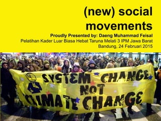 (new) social
movements
Proudly Presented by: Daeng Muhammad Feisal
Pelatihan Kader Luar Biasa Hebat Taruna Melati 3 IPM Jawa Barat
Bandung, 24 Februari 2015
 