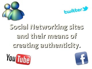 Social Networking sitesSocial Networking sites
and their means ofand their means of
creating authenticitycreating authenticity..
 