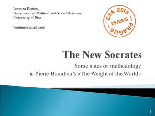 Some notes on methodology
in Pierre Bourdieu’s «The Weight of the World»
Lorenza Boninu,
Department of Political and Social Sciences,
University of Pisa
lboninu@gmail.com
1
 