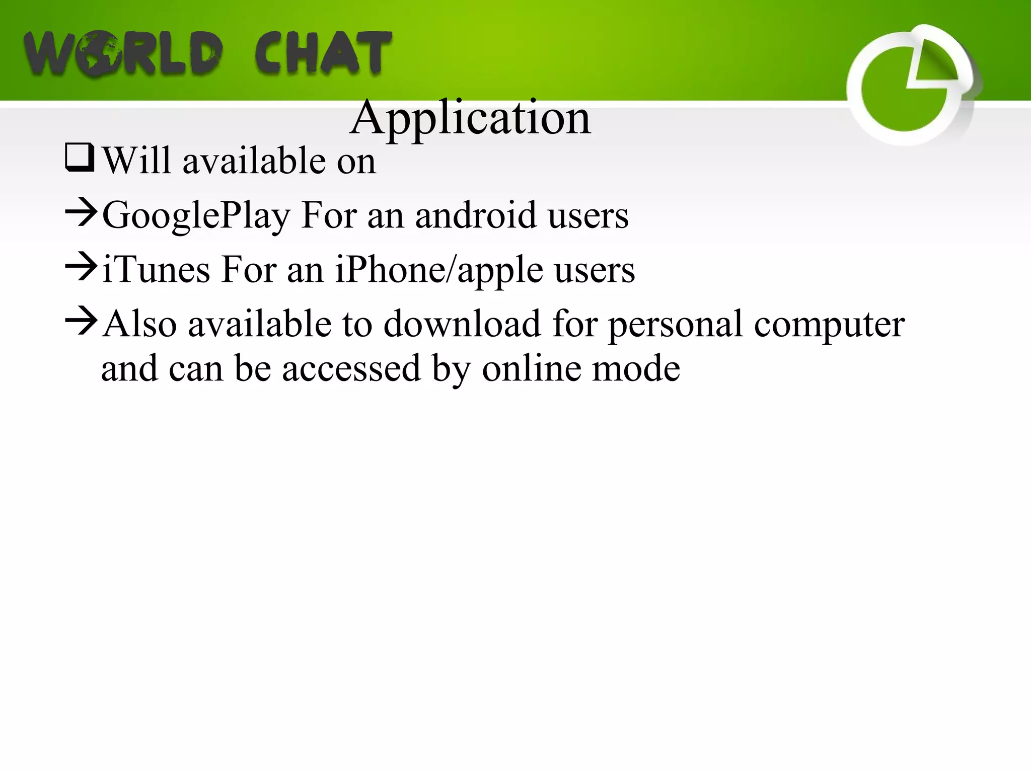 Will available on
GooglePlay For an android users
iTunes For an iPhone/apple users
Also available to download for personal computer
and can be accessed by online mode
Application
 