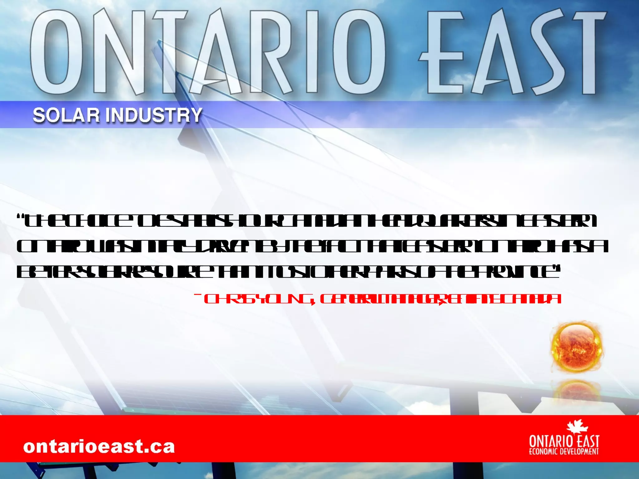 “ The choice to establish our Canadian headquarters in Eastern Ontario was initially driven by the fact that Eastern Ontario has a better solar resource than most other parts of the province” - CHRIS YOUNG, General Manager, Enfinity Canada