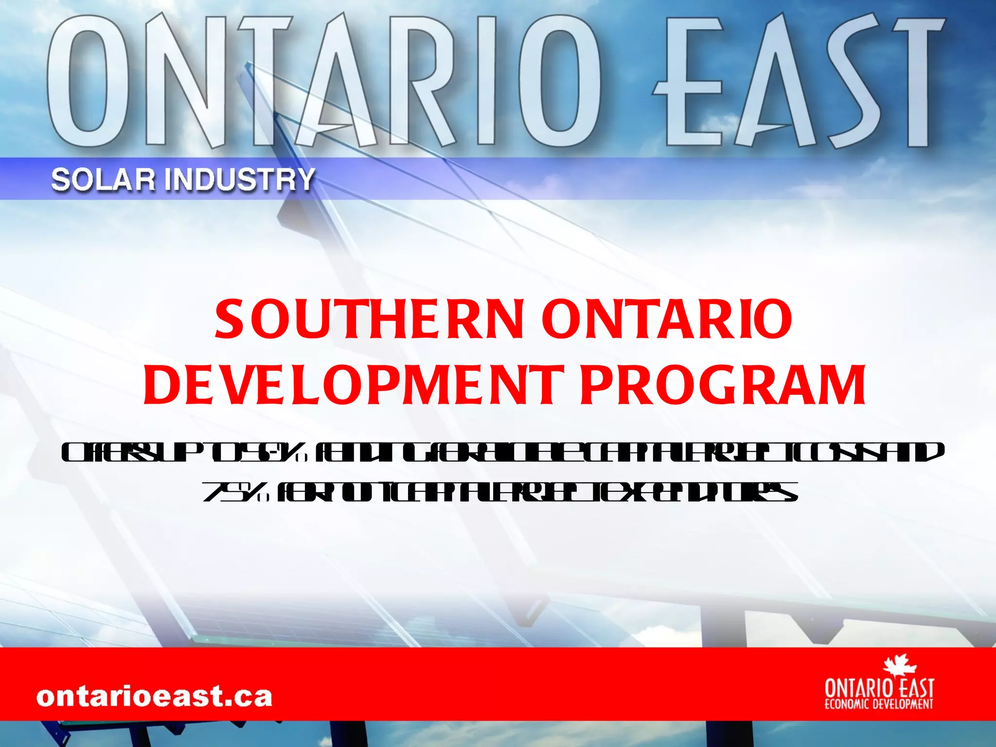 SOUTHERN ONTARIO DEVELOPMENT PROGRAM Offers up to 50% funding for eligible capital project costs and 75% for non-capital project expenditures.