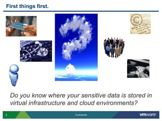 First things first.




    Do you know where your sensitive data is stored in
    virtual infrastructure and cloud environments?
8                         Confidential
 