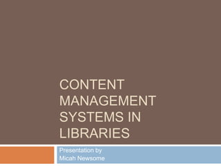 Content Management Systems in Libraries Presentation by Micah Newsome 