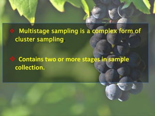  Multistage sampling is a complex form of
cluster sampling.
 Contains two or more stages in sample
collection.
 