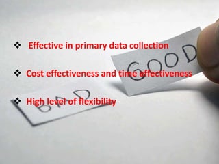  Effective in primary data collection
 Cost effectiveness and time effectiveness
 High level of flexibility
 