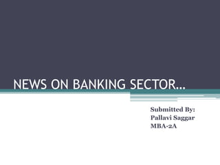 NEWS ON BANKING SECTOR… Submitted By: Pallavi Saggar MBA-2A 