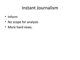 Instant Journalism
• Inform
• No scope for analysis
• More hard news.
 