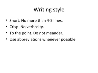 Writing style
• Short. No more than 4-5 lines.
• Crisp. No verbosity.
• To the point. Do not meander.
• Use abbreviations whenever possible
 