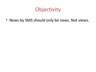 Objectivity
• News by SMS should only be news. Not views.
 