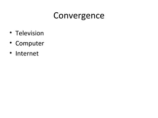 Convergence
• Television
• Computer
• Internet
 