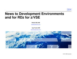 © 2012 IBM Corporation
News to Development Environments
and for RDz for z/VSE
Wilhelm Mild, IBM
mildw@de.ibm.com
Ingo Franzki, IBM
ifranzki@de.ibm.com
 