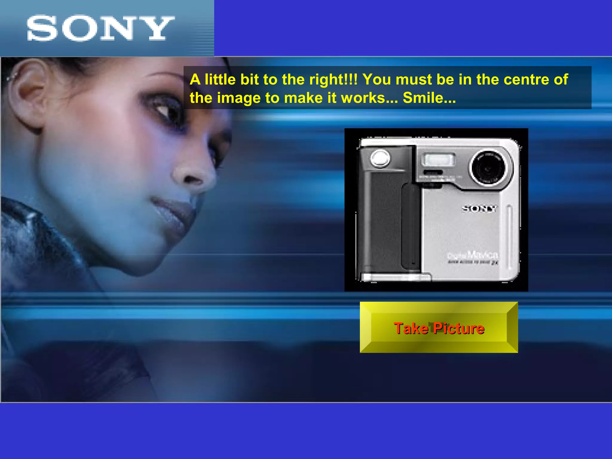 A little bit to the right!!! You must be in the centre of
the image to make it works... Smile...




                              Take Picture
 