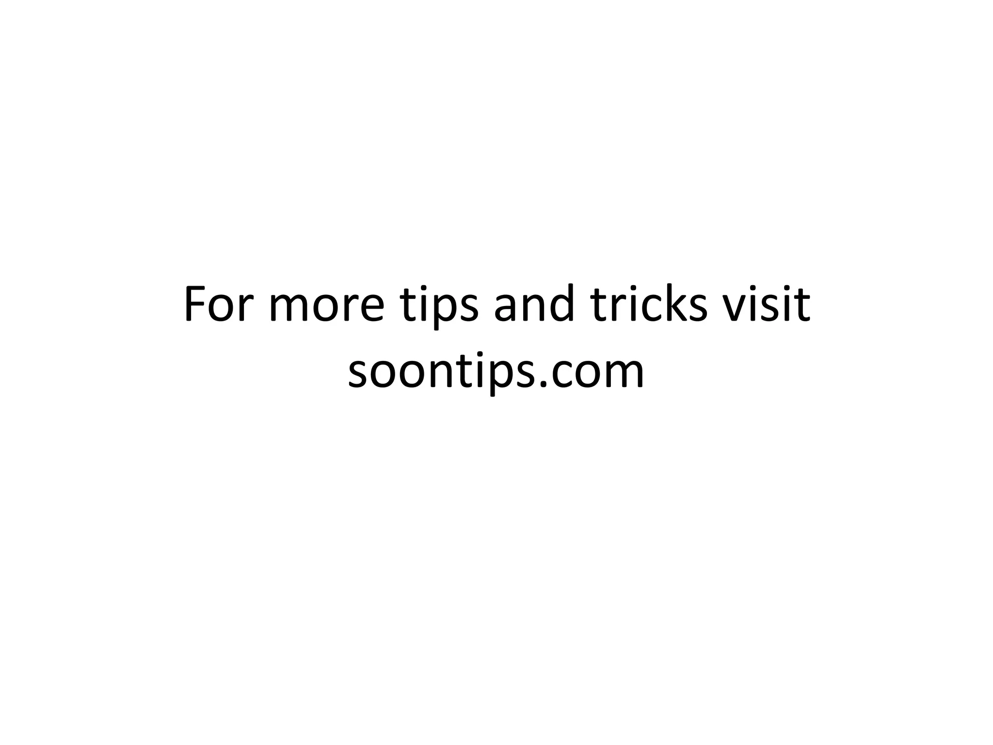 For more tips and tricks visit
      soontips.com
 