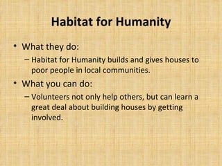 Habitat for Humanity <ul><li>What they do: </li></ul><ul><ul><li>Habitat for Humanity builds and gives houses to poor peop...