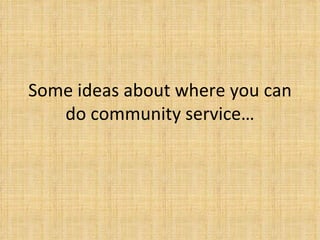 Some ideas about where you can do community service… 