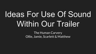 Ideas For Use Of Sound
Within Our Trailer
The Human Carvery
Ollie, Jamie, Scarlett & Matthew
 