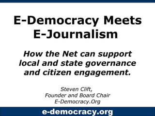 E-Democracy Meets E-Journalism  How the Net can support local and state governance and citizen engagement. Steven Clift,  Founder and Board Chair E-Democracy.Org 