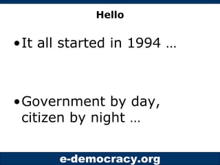Hello <ul><li>It all started in 1994 … </li></ul><ul><li>Government by day, citizen by night … </li></ul>