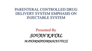 PARENTERAL CONTROLLED DRUG
DELIVERY SYSTEM EMPHASIS ON
INJECTABLE SYSTEM
Presented By
SOVAN KAYAL
M.PHARM[PHARMACEUTICS]
 