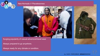 17
by FAITH POPCORN’S BRAINRESERVE
Surging popularity of casual adventure/travel wear
Always prepared to go anywhere.
Always ready for any climate or condition.
Neo-Nomads /// Placelessness
 