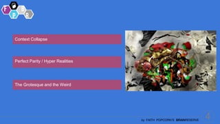 4
by FAITH POPCORN’S BRAINRESERVE
Context Collapse
Perfect Parity / Hyper Realities
The Grotesque and the Weird
 
