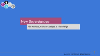 1
by FAITH POPCORN’S BRAINRESERVE
New Sovereignties
Neo-Nomads, Context Collapse & The Strange
 