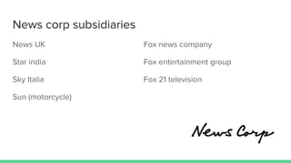 News corp subsidiaries
News UK Fox news company
Star india Fox entertainment group
Sky Italia Fox 21 television
Sun (motorcycle)
 