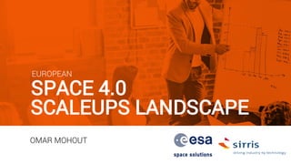 EUROPEAN
SPACE 4.0
SCALEUPS LANDSCAPE
OMAR MOHOUT
 