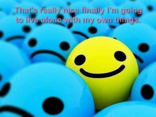 That’s really nice finally I’m going to live alone with my own things.