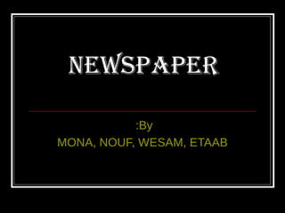 Newspaper

           :By
MONA, NOUF, WESAM, ETAAB
 