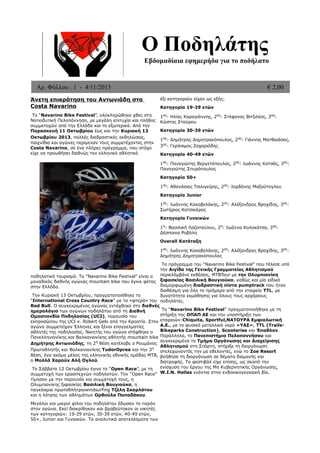 Ο Ποδηλάτης
Εβδομαδίαια εφημερήδα για το ποδήλατο

Αρ. Φύλλου : 1 - 4/11/2013

€ 2,00

Άνετη επικράτηση του Αντωνιάδη στο
Costa Navarino

έξι κατηγοριών είχαν ως εξής:

Το “Navarino Bike Festival”, ολοκληρώθηκε χθες στη
Νοτιοδυτική Πελοπόννησο, με μεγάλη επιτυχία και πλήθος
συμμετοχών από την Ελλάδα και το εξωτερικό. Από την
Παρασκευή 11 Οκτωβρίου έως και την Κυριακή 13
Οκτωβρίου 2013, πολλές διαδραστικές εκδηλώσεις,
παιχνίδια και αγώνες περίμεναν τους συμμετέχοντες στην
Costa Navarino, σε ένα πλήρες πρόγραμμα, που στόχο
είχε να προωθήσει διεθνώς τον ελληνικό αθλητικό

1ος: Ηλίας Καραγιάννης, 2ος: Στέφανος Βιτζιλέος, 3ος:
Κώστας Σταύρου

Κατηγορία 19-29 ετών

Κατηγορία 30-39 ετών
1ος: Δημήτρης Δημητρακόπουλος, 2ος: Γιάννης Ματθαιάσος,
3ος: Γεράσιμος Ζαχαριάδης
Κατηγορία 40-49 ετών
1ος: Παναγιώτης Βεργετόπουλος, 2ος: Ιωάννης Κατσάς, 3ος:
Παναγιώτης Σπυρόπουλος
Κατηγορία 50+
1ος: Αθανάσιος Τσιλιγκίρης, 2ος: Ιορδάνης Μαξούτογλου
Κατηγορία Junior
1ος: Ιωάννης Κακαβελάκης, 2ος: Αλέξανδρος Βροχίδης, 3ος:
Σωτήριος Κατσικάρος
Κατηγορία Γυναικών
1η: Βασιλική Λαζοπούλου, 2η: Ιωάννα Κολοκότσα, 3ος:
Δέσποινα Ροβόλη
Overall Κατάταξη
1ος: Ιωάννης Κακαβελάκης, 2ος: Αλέξανδρος Βροχίδης, 3ος:
Δημήτρης Δημητρακόπουλος

Το πρόγραμμα του “Navarino Bike Festival” που τέλεσε υπό
την Αιγίδα της Γενικής Γραμματείας Αθλητισμού
περιελάμβάνε εκθέσεις, MTBTour με την Ολυμπιονίκη
ποδηλατικό τουρισμό. Το “Navarino Bike Festival” είναι ο
μοναδικός διεθνής αγώνας mountain bike που έγινε φέτος ξιφασκίας Βασιλική Βουγιούκα, καθώς και μία ειδικά
διαμορφωμένη διαδραστική πίστα pumptrack που ήταν
στην Ελλάδα.
διαθέσιμη για όλο το τριήμερο από την εταιρεία TTL, με
Την Κυριακή 13 Οκτωβρίου, πραγματοποιήθηκε το
δυνατότητα εκμάθησης για όλους τους αρχάριους
“International Cross Country Race” με τα «φτερά» του ποδηλάτες.
Red Bull. Ο συγκεκριμένος αγώνας εντάχθηκε στο διεθνές
Το “Navarino Bike Festival” πραγματοπoιήθηκε με τη
ημερολόγιο των αγώνων ποδηλάτου από τη Διεθνή
στήριξη της ΟΠΑΠ ΑΕ και την υποστήριξη των
Ομοσπονδία Ποδηλασίας (UCI), παρουσία του
εκπροσώπου της UCI κ. Robert Gelo από την Κροατία. Στον εταιρειών:Chiquita, Sportful,ΝΑΤΟΥΡΑ Εμφιαλωτική
Α.Ε., με το φυσικό μεταλλικό νερό «ΥΑΣ», TTL (Trailsαγώνα συμμετείχαν Έλληνες και ξένοι επαγγελματίες
Bikeparks Construction), Scooterise και Έπαθλον.
αθλητές της ποδηλασίας. Νικητής του αγώνα στέφθηκε ο
Πανελληνιονίκης και Βαλκανιονίκης αθλητής mountain bike Παράλληλα, το Πανεπιστήμιο Πελοποννήσου και
συγκεκριμένα το Τμήμα Οργάνωσης και Διαχείρισης
Δημήτρης Αντωνιάδης, τη 2η θέση κατέλαβε ο Ρουμάνος
Αθλητισμού στη Σπάρτη, στήριξε τη διοργάνωση
η
Πρωταθλητής και Βαλκανιονίκης TudorOprea και την 3
στελεχώνοντάς την με εθελοντές, ενώ το Zoe Resort
θέση, ένα ακόμα μέλος της ελληνικής εθνικής ομάδας MTB, βοήθησε τη διοργάνωση σε θέματα διαμονής και
ο Μολλά Χαρούν Αλή Ογλού.
διατροφής. Το φεστιβάλ είχε επίσης, ως σκοπό την
ενίσχυση του έργου της Μη Κυβερνητικής Οργάνωσης,
Το Σάββατο 12 Οκτωβρίου έγινε το “Open Race”, με τη
συμμετοχή των ερασιτεχνών ποδηλατών. Τον “Open Race” W.I.N. Hellas ενάντια στην ενδοοικογενειακή βία.
τίμησαν με την παρουσία και συμμετοχή τους, η
Ολυμπιονίκης ξιφασκίας Βασιλική Βουγιούκα, η
παγκόσμια πρωταθλήτριαwindsurfing Τζέλη Σκαρλάτου
και η λάτρης των αθλημάτων Ορθούλα Παπαδάκου.
Μεγάλοι και μικροί φίλοι του ποδηλάτου έδωσαν το παρόν
στον αγώνα. Εκεί διακρίθηκαν και βραβεύτηκαν οι νικητές
των κατηγοριών: 19-29 ετών, 30-39 ετών, 40-49 ετών,
50+, Junior και Γυναικών. Τα αναλυτικά αποτελέσματα των

 
