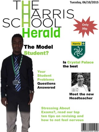 The Model
Student?
Only
99p
Tuesday, 06/10/2015
Is Crystal Palace
the best
Stressing About
Exams?, read our top
ten tips on revising and
how to not feel nervous
Meet the new
Headteacher
Your
Student
Problems
Questions
Answered
 