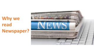 Why we
read
Newspaper?
 