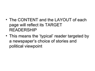 The CONTENT and the LAYOUT of each page will reflect its TARGET READERSHIP This means the ‘typical’ reader targeted by a newspaper’s choice of stories and political viewpoint 