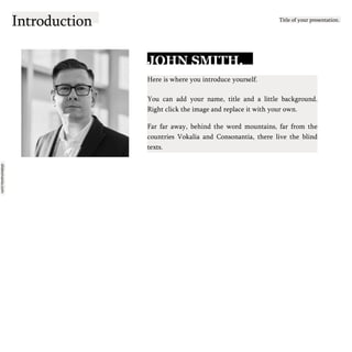 slidesmania.com
Introduction Title of your presentation.
JOHN SMITH.
Here is where you introduce yourself.
You can add your name, title and a little background.
Right click the image and replace it with your own.
Far far away, behind the word mountains, far from the
countries Vokalia and Consonantia, there live the blind
texts.
 
