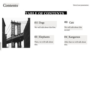 slidesmania.com
Contents Title of your presentation.
TABLE OF CONTENTS
011 Dogs
We will talk about this first.
03 | Elephants
Then, we will talk about
this.
Cats
We will talk about this
second.
04 | Kangaroos
After that we will talk about
this.
 