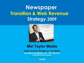 Newspaper  Transition & Web Revenue  Strategy  2009 Mel Taylor Media Online Revenue Strategy for Local Media www.MelTaylorMedia.com  267-625-5313 A Pop Web Group Company. [email_address] 12/3/08 