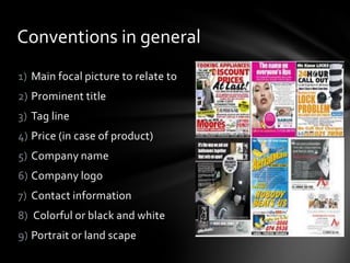 1) Main focal picture to relate to
2) Prominent title
3) Tag line
4) Price (in case of product)
5) Company name
6) Company logo
7) Contact information
8) Colorful or black and white
9) Portrait or land scape
Conventions in general
 