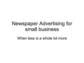 Newspaper Advertising for small business When less is a whole lot more 