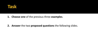Task
1. Choose one of the previous three examples.
2. Answer the two proposed questions the following slides.
 
