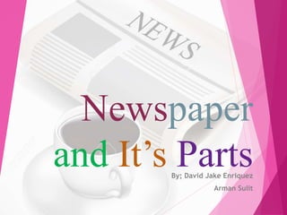 Newspaper
and It’s PartsBy; David Jake Enriquez
Arman Sulit
 