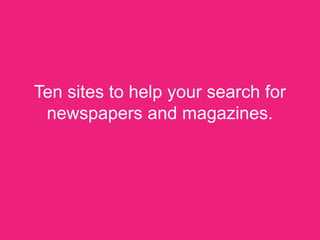 Ten sites to help your search for newspapers and magazines. 